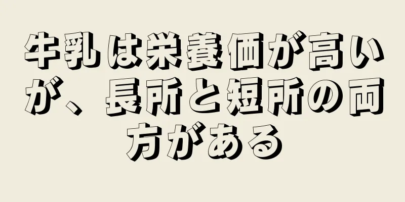 牛乳は栄養価が高いが、長所と短所の両方がある