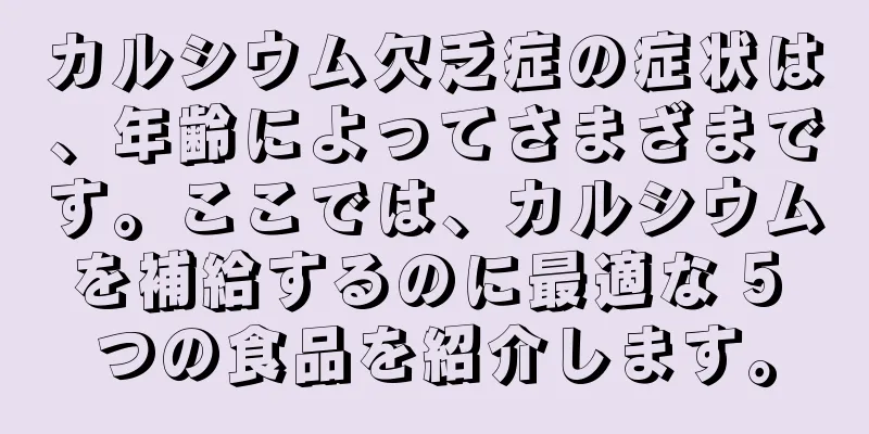 カルシウム欠乏症の症状は、年齢によってさまざまです。ここでは、カルシウムを補給するのに最適な 5 つの食品を紹介します。