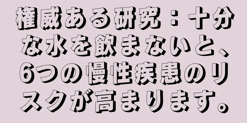 権威ある研究：十分な水を飲まないと、6つの慢性疾患のリスクが高まります。