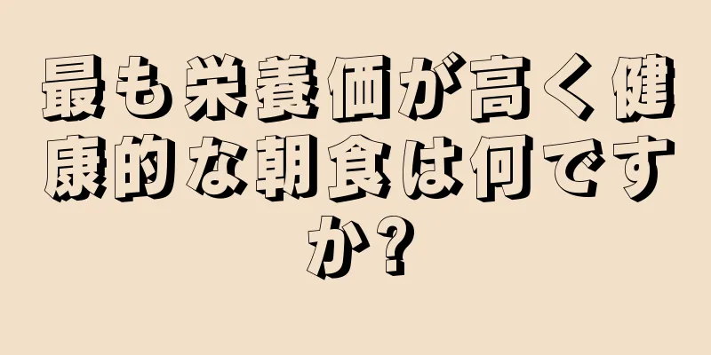 最も栄養価が高く健康的な朝食は何ですか?