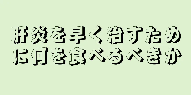 肝炎を早く治すために何を食べるべきか