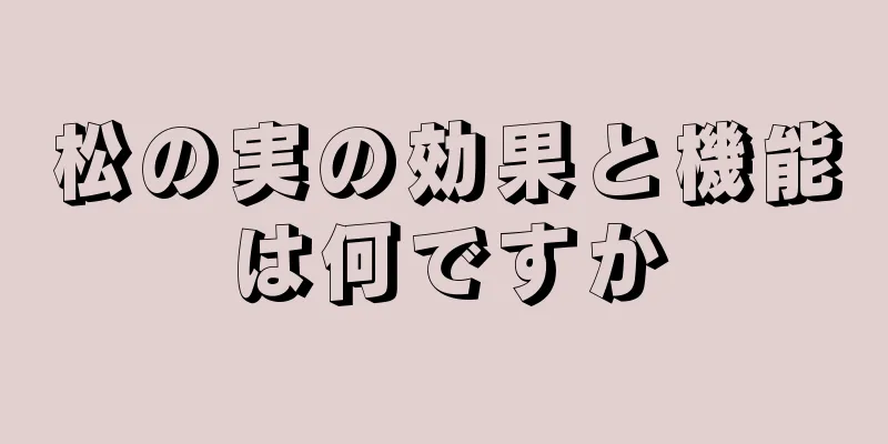 松の実の効果と機能は何ですか