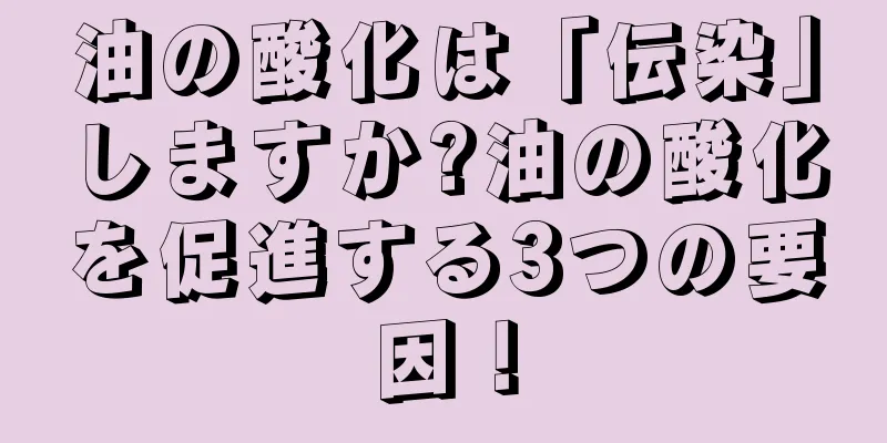 油の酸化は「伝染」しますか?油の酸化を促進する3つの要因！