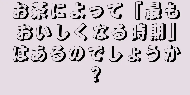 お茶によって「最もおいしくなる時期」はあるのでしょうか?