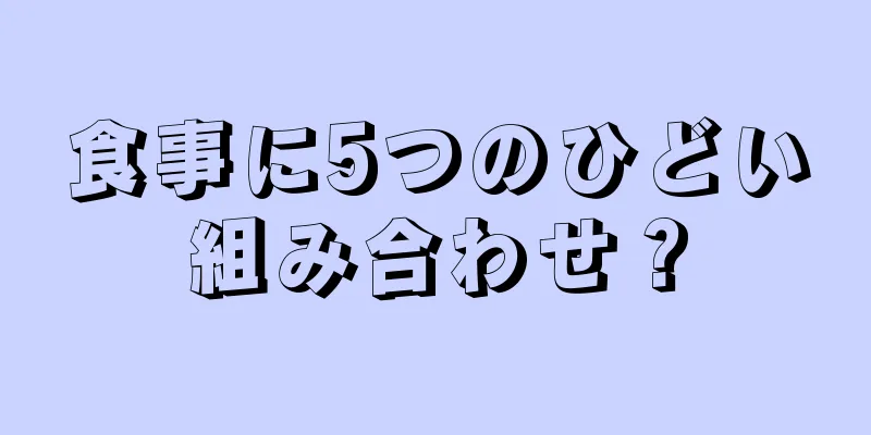 食事に5つのひどい組み合わせ？