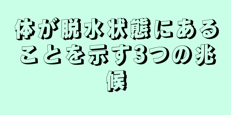 体が脱水状態にあることを示す3つの兆候