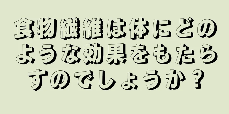 食物繊維は体にどのような効果をもたらすのでしょうか？