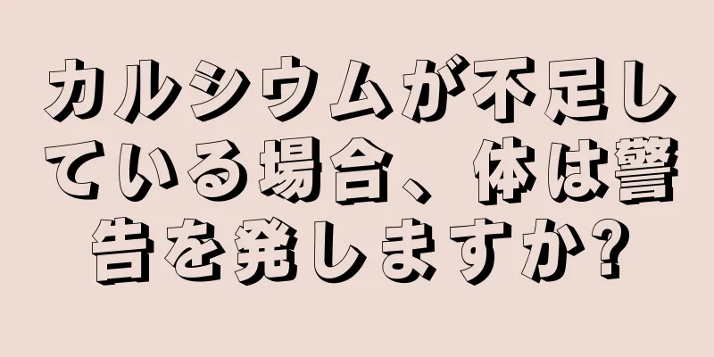 カルシウムが不足している場合、体は警告を発しますか?