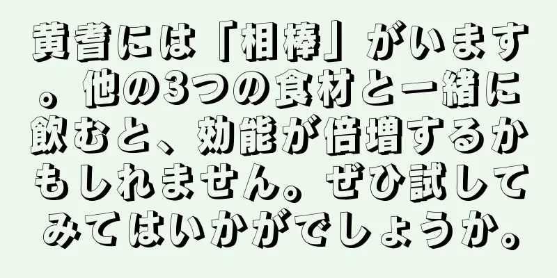 黄耆には「相棒」がいます。他の3つの食材と一緒に飲むと、効能が倍増するかもしれません。ぜひ試してみてはいかがでしょうか。