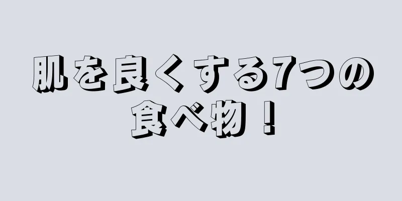 肌を良くする7つの食べ物！