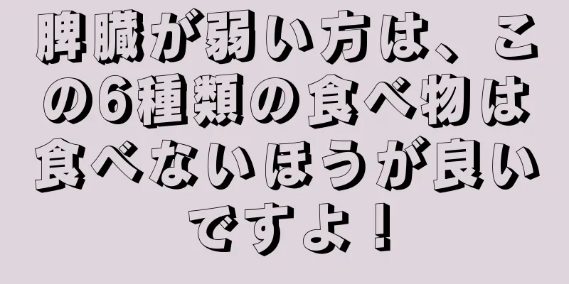 脾臓が弱い方は、この6種類の食べ物は食べないほうが良いですよ！