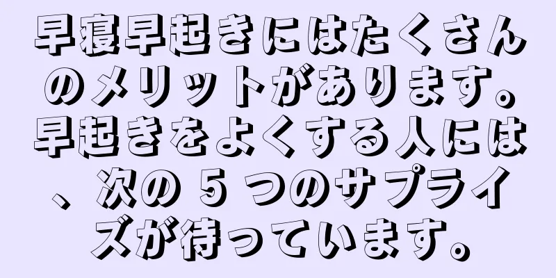 早寝早起きにはたくさんのメリットがあります。早起きをよくする人には、次の 5 つのサプライズが待っています。