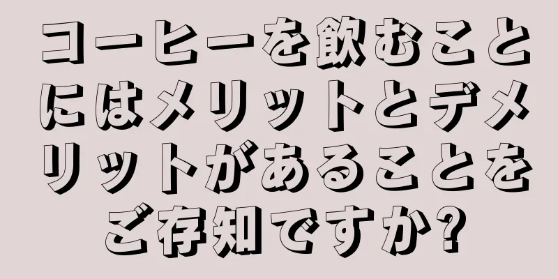 コーヒーを飲むことにはメリットとデメリットがあることをご存知ですか?