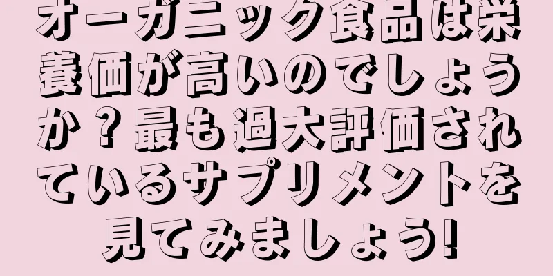 オーガニック食品は栄養価が高いのでしょうか？最も過大評価されているサプリメントを見てみましょう!