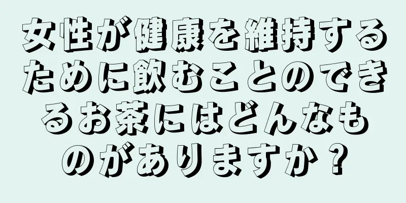 女性が健康を維持するために飲むことのできるお茶にはどんなものがありますか？