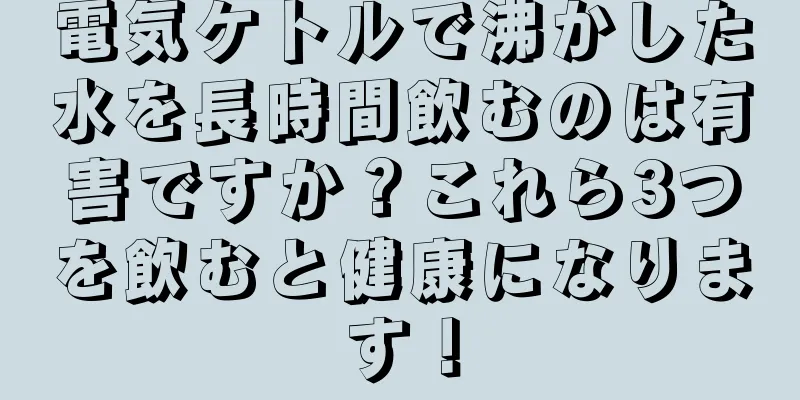 電気ケトルで沸かした水を長時間飲むのは有害ですか？これら3つを飲むと健康になります！