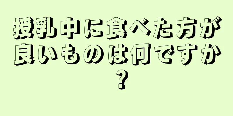 授乳中に食べた方が良いものは何ですか？