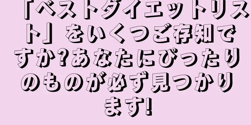 「ベストダイエットリスト」をいくつご存知ですか?あなたにぴったりのものが必ず見つかります!