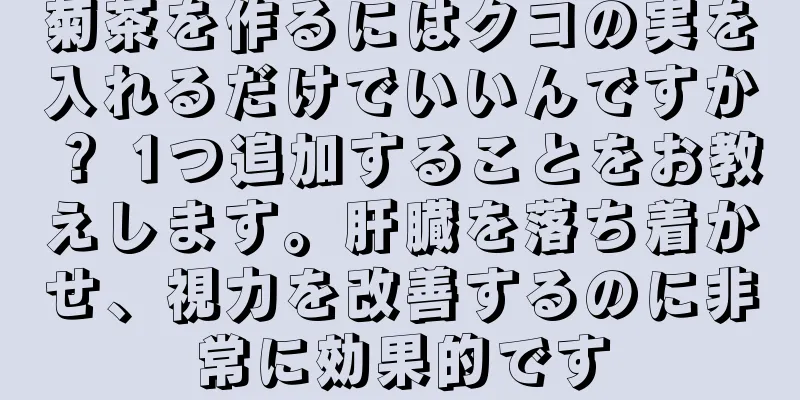 菊茶を作るにはクコの実を入れるだけでいいんですか？ 1つ追加することをお教えします。肝臓を落ち着かせ、視力を改善するのに非常に効果的です