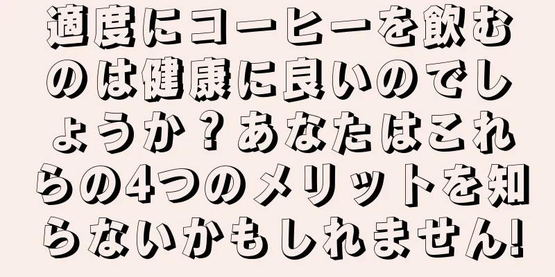 適度にコーヒーを飲むのは健康に良いのでしょうか？あなたはこれらの4つのメリットを知らないかもしれません!