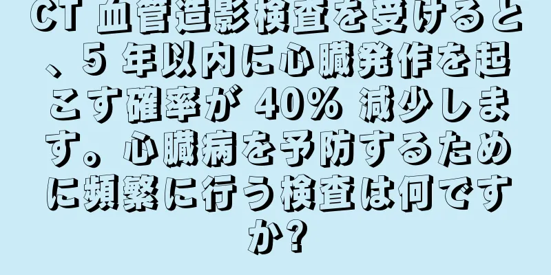 CT 血管造影検査を受けると、5 年以内に心臓発作を起こす確率が 40% 減少します。心臓病を予防するために頻繁に行う検査は何ですか?