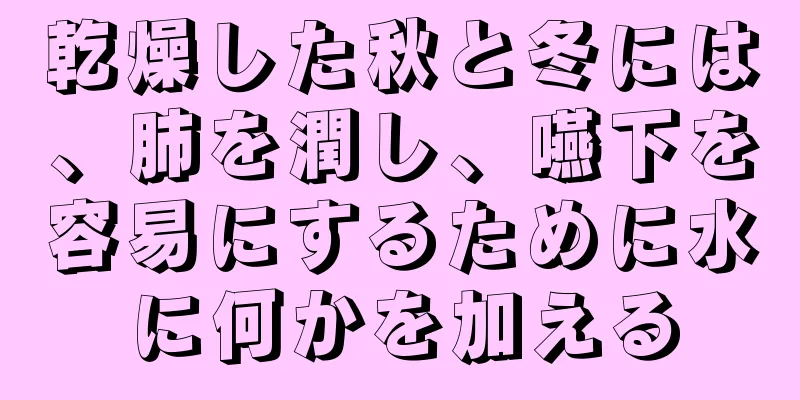 乾燥した秋と冬には、肺を潤し、嚥下を容易にするために水に何かを加える