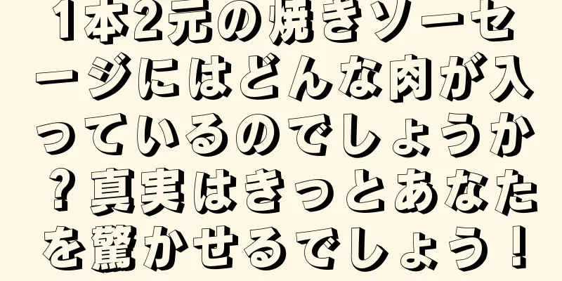 1本2元の焼きソーセージにはどんな肉が入っているのでしょうか？真実はきっとあなたを驚かせるでしょう！