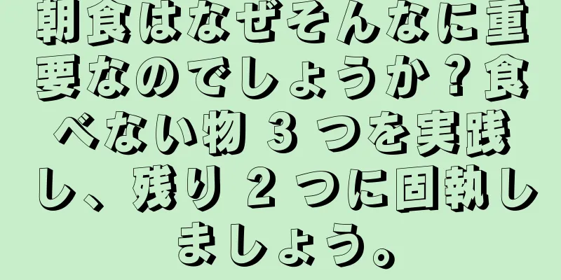 朝食はなぜそんなに重要なのでしょうか？食べない物 3 つを実践し、残り 2 つに固執しましょう。