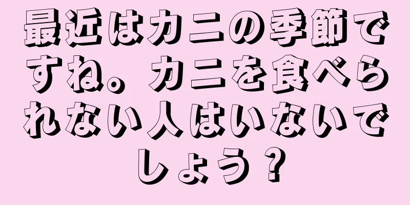 最近はカニの季節ですね。カニを食べられない人はいないでしょう？