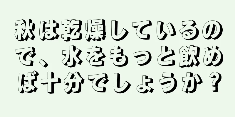 秋は乾燥しているので、水をもっと飲めば十分でしょうか？