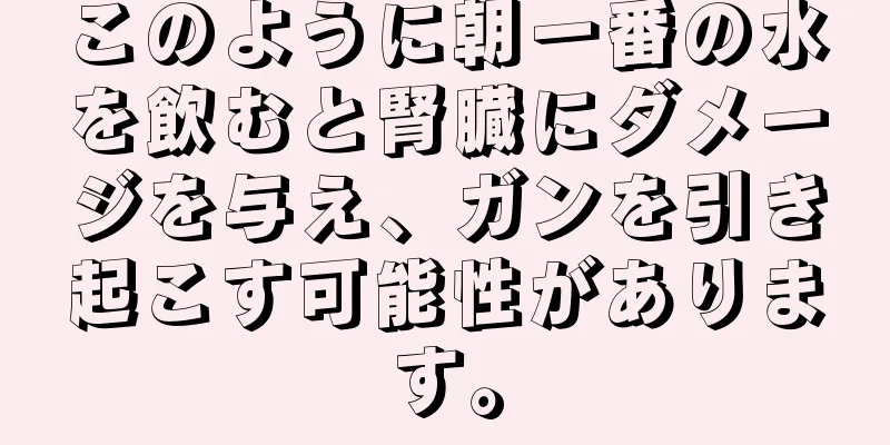 このように朝一番の水を飲むと腎臓にダメージを与え、ガンを引き起こす可能性があります。