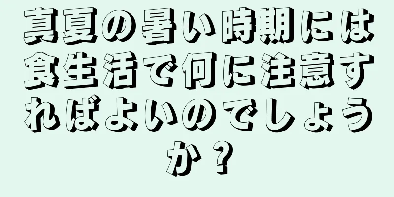 真夏の暑い時期には食生活で何に注意すればよいのでしょうか？