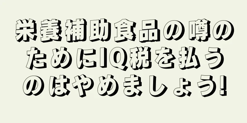 栄養補助食品の噂のためにIQ税を払うのはやめましょう!