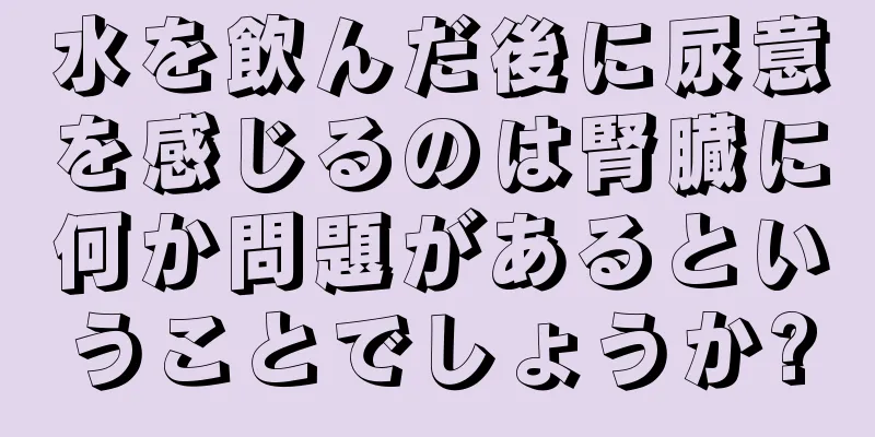 水を飲んだ後に尿意を感じるのは腎臓に何か問題があるということでしょうか?