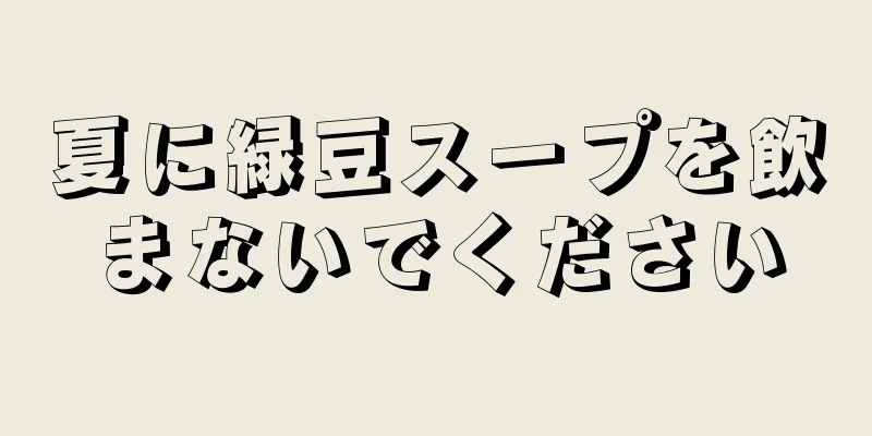 夏に緑豆スープを飲まないでください