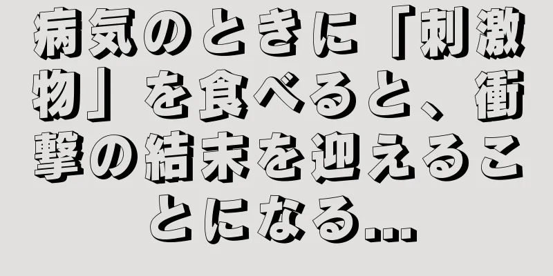 病気のときに「刺激物」を食べると、衝撃の結末を迎えることになる...