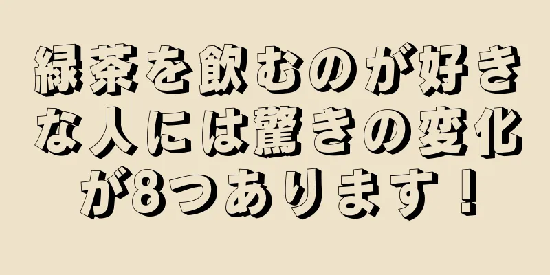 緑茶を飲むのが好きな人には驚きの変化が8つあります！