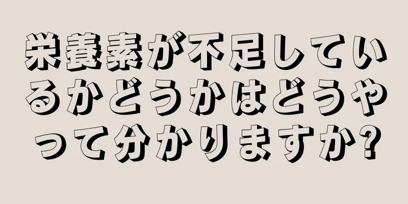 栄養素が不足しているかどうかはどうやって分かりますか?