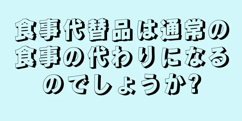 食事代替品は通常の食事の代わりになるのでしょうか?