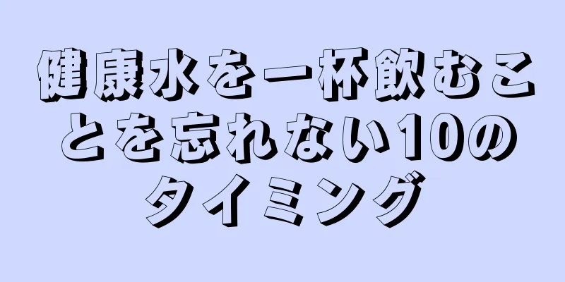 健康水を一杯飲むことを忘れない10のタイミング