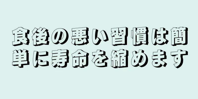 食後の悪い習慣は簡単に寿命を縮めます