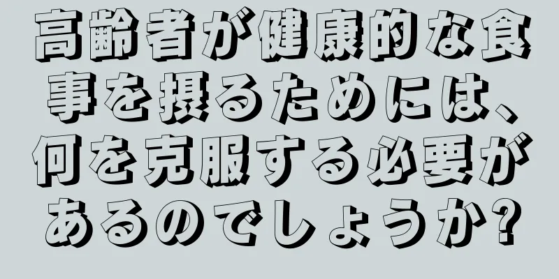 高齢者が健康的な食事を摂るためには、何を克服する必要があるのでしょうか?