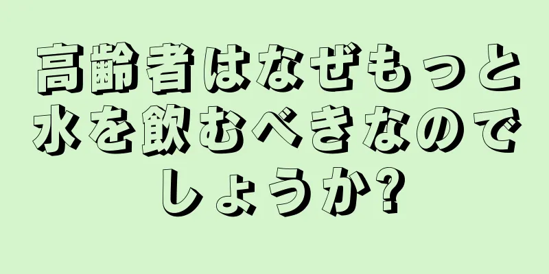 高齢者はなぜもっと水を飲むべきなのでしょうか?