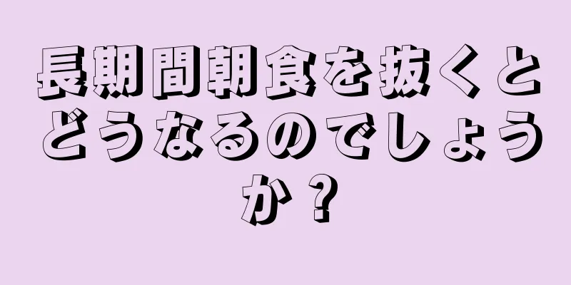 長期間朝食を抜くとどうなるのでしょうか？