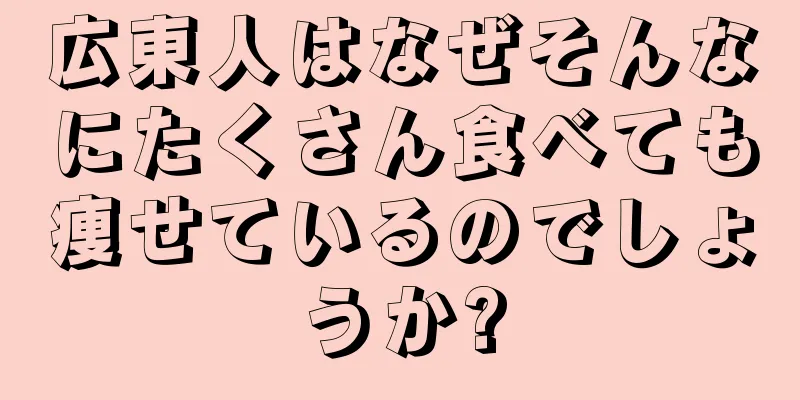 広東人はなぜそんなにたくさん食べても痩せているのでしょうか?