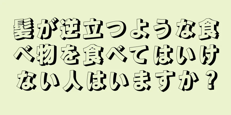 髪が逆立つような食べ物を食べてはいけない人はいますか？