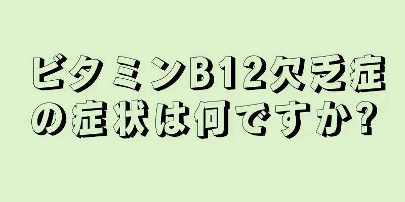 ビタミンB12欠乏症の症状は何ですか?