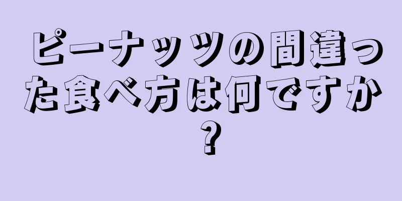 ピーナッツの間違った食べ方は何ですか？