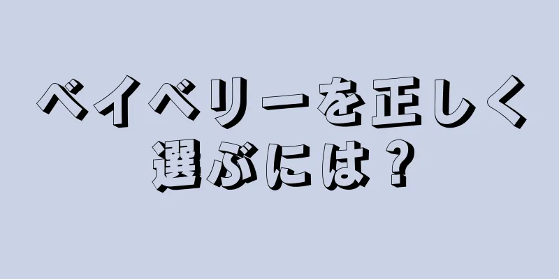 ベイベリーを正しく選ぶには？