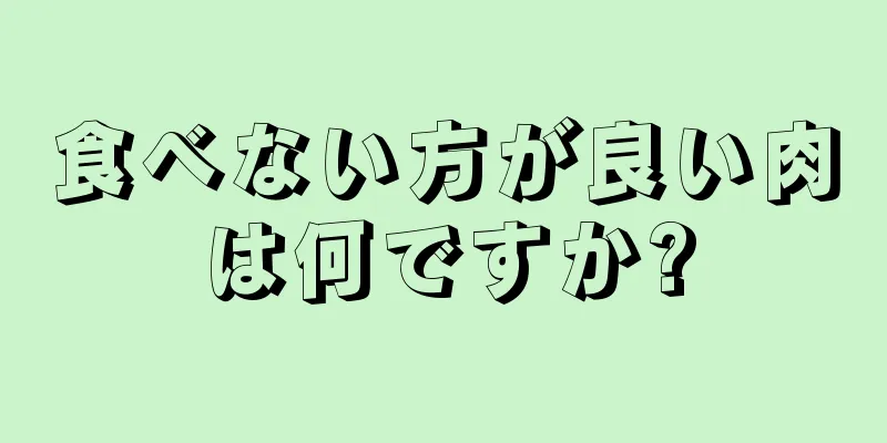 食べない方が良い肉は何ですか?